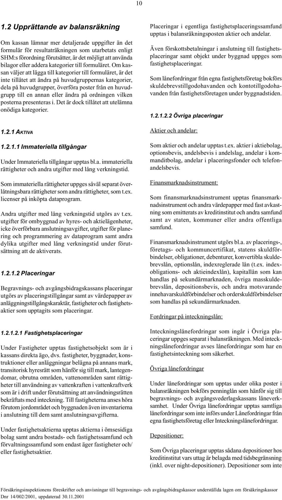 Om kassan väljer att lägga till kategorier till formuläret, är det inte tillåtet att ändra på huvudgruppernas kategorier, dela på huvudgrupper, överföra poster från en huvudgrupp till en annan eller