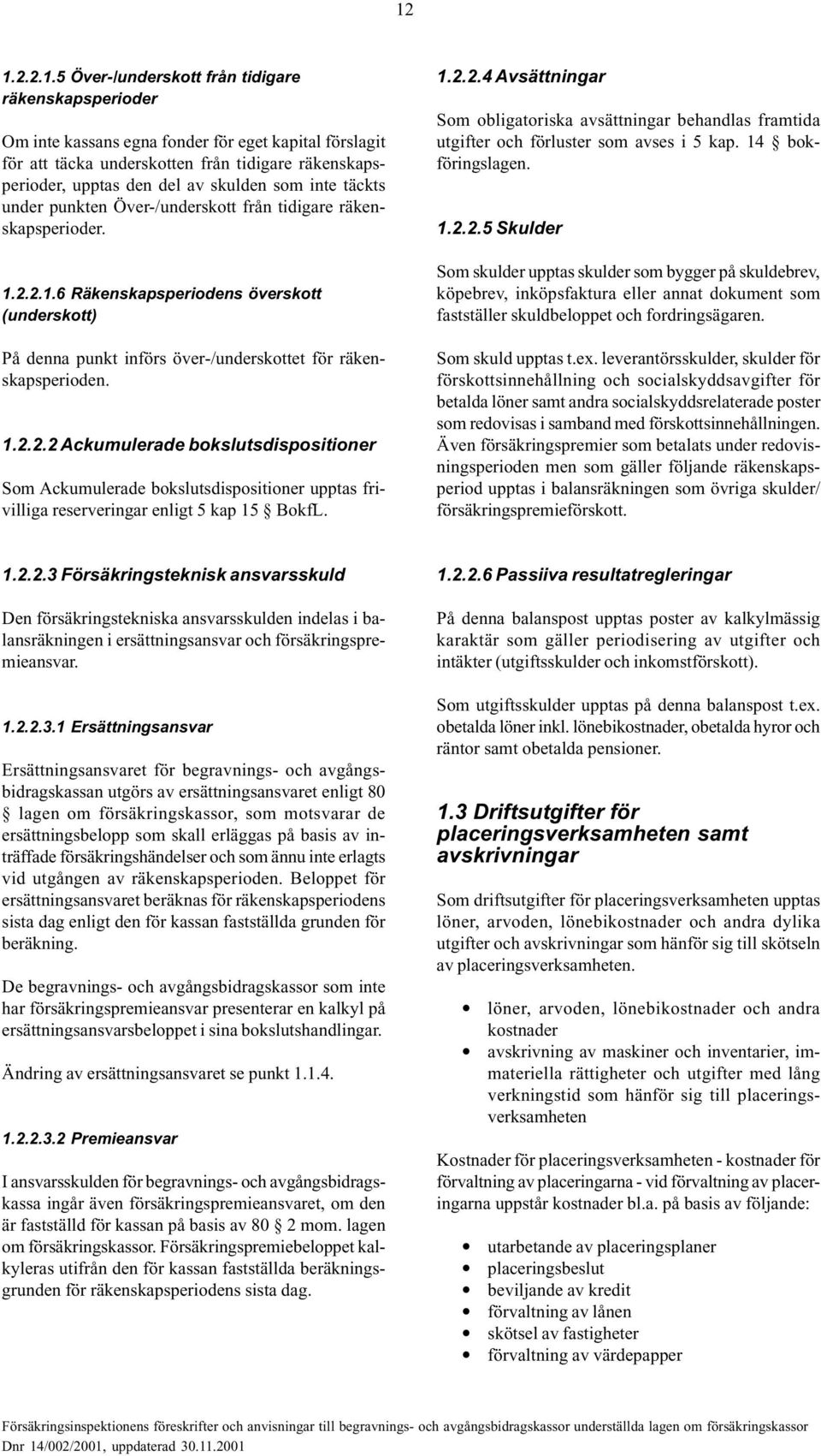 1.2.2.2 Ackumulerade bokslutsdispositioner Som Ackumulerade bokslutsdispositioner upptas frivilliga reserveringar enligt 5 kap 15 BokfL. 1.2.2.4 Avsättningar Som obligatoriska avsättningar behandlas framtida utgifter och förluster som avses i 5 kap.