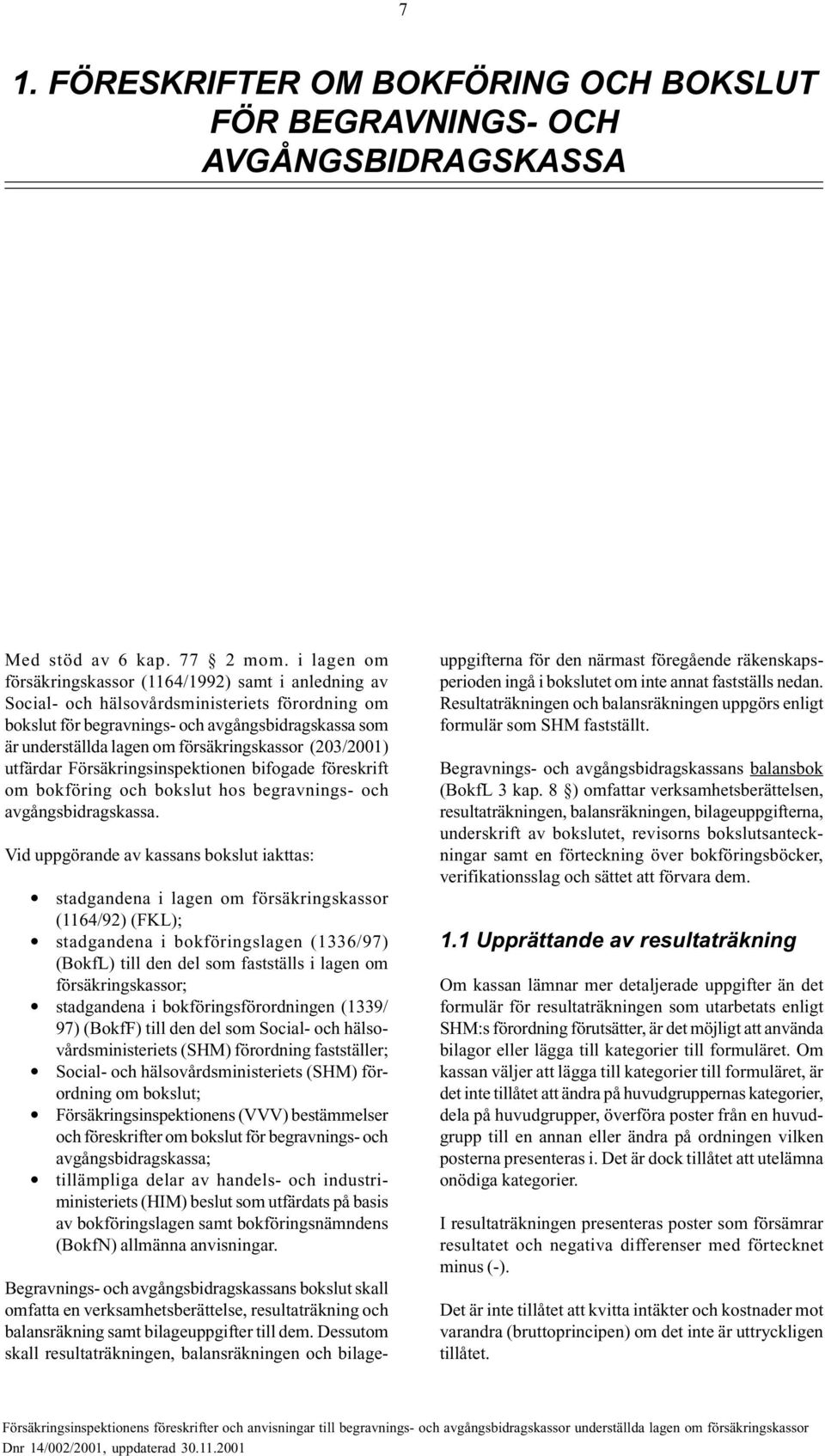 försäkringskassor (203/2001) utfärdar Försäkringsinspektionen bifogade föreskrift om bokföring och bokslut hos begravnings- och avgångsbidragskassa.