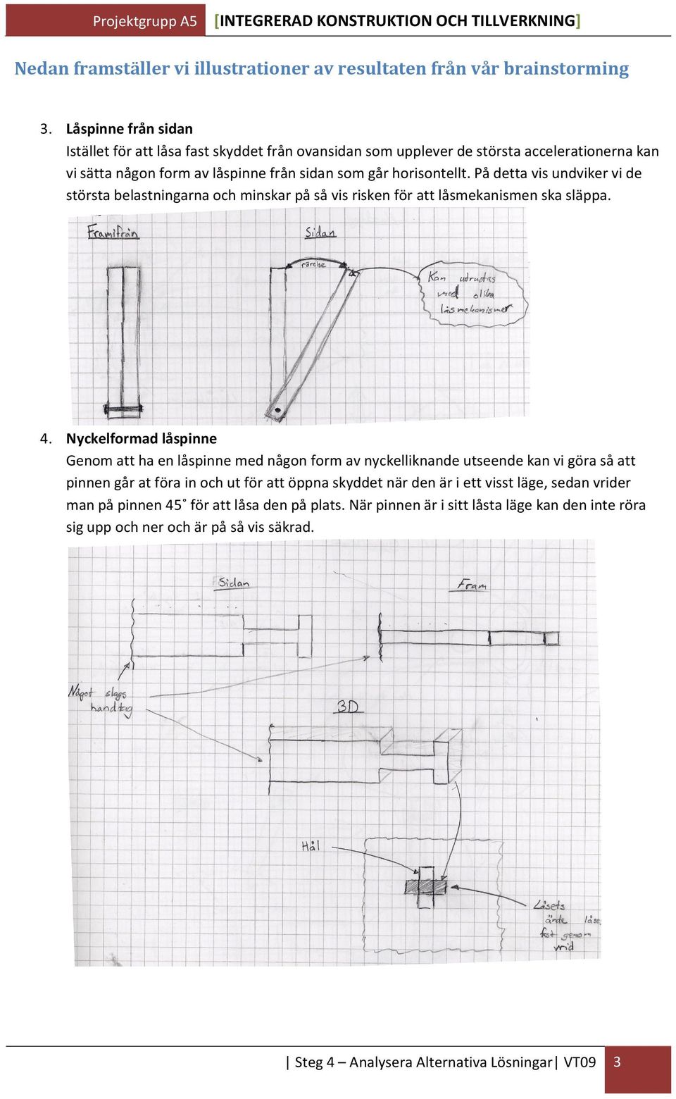 På detta vis undviker vi de största belastningarna och minskar på så vis risken för att låsmekanismen ska släppa. 4.