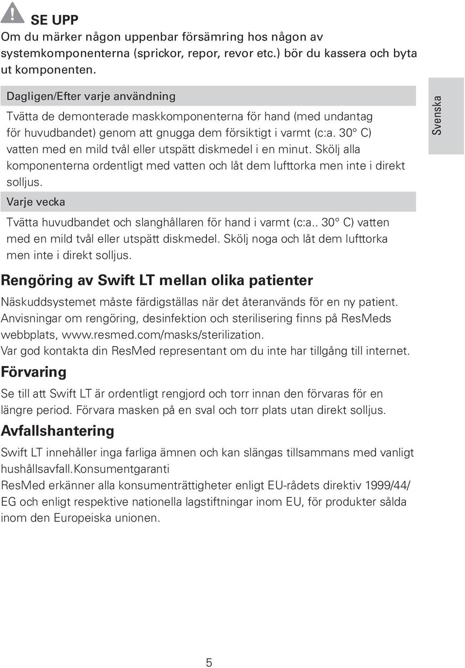 30 C) vatten med en mild tvål eller utspätt diskmedel i en minut. Skölj alla komponenterna ordentligt med vatten och låt dem lufttorka men inte i direkt solljus.