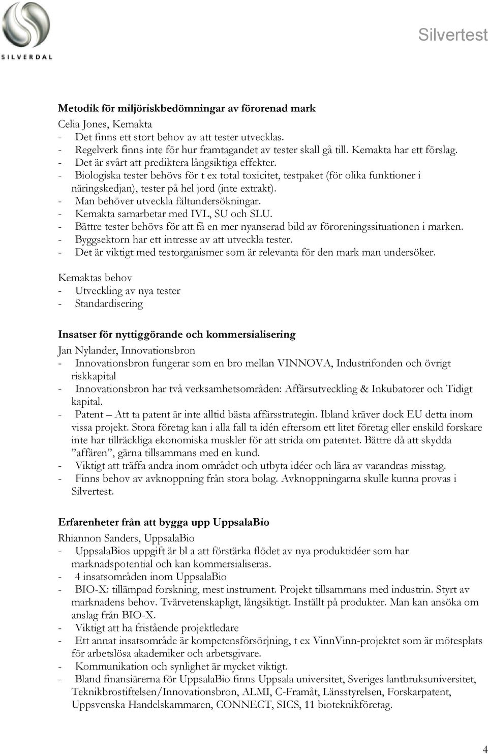 - Biologiska tester behövs för t ex total toxicitet, testpaket (för olika funktioner i näringskedjan), tester på hel jord (inte extrakt). - Man behöver utveckla fältundersökningar.