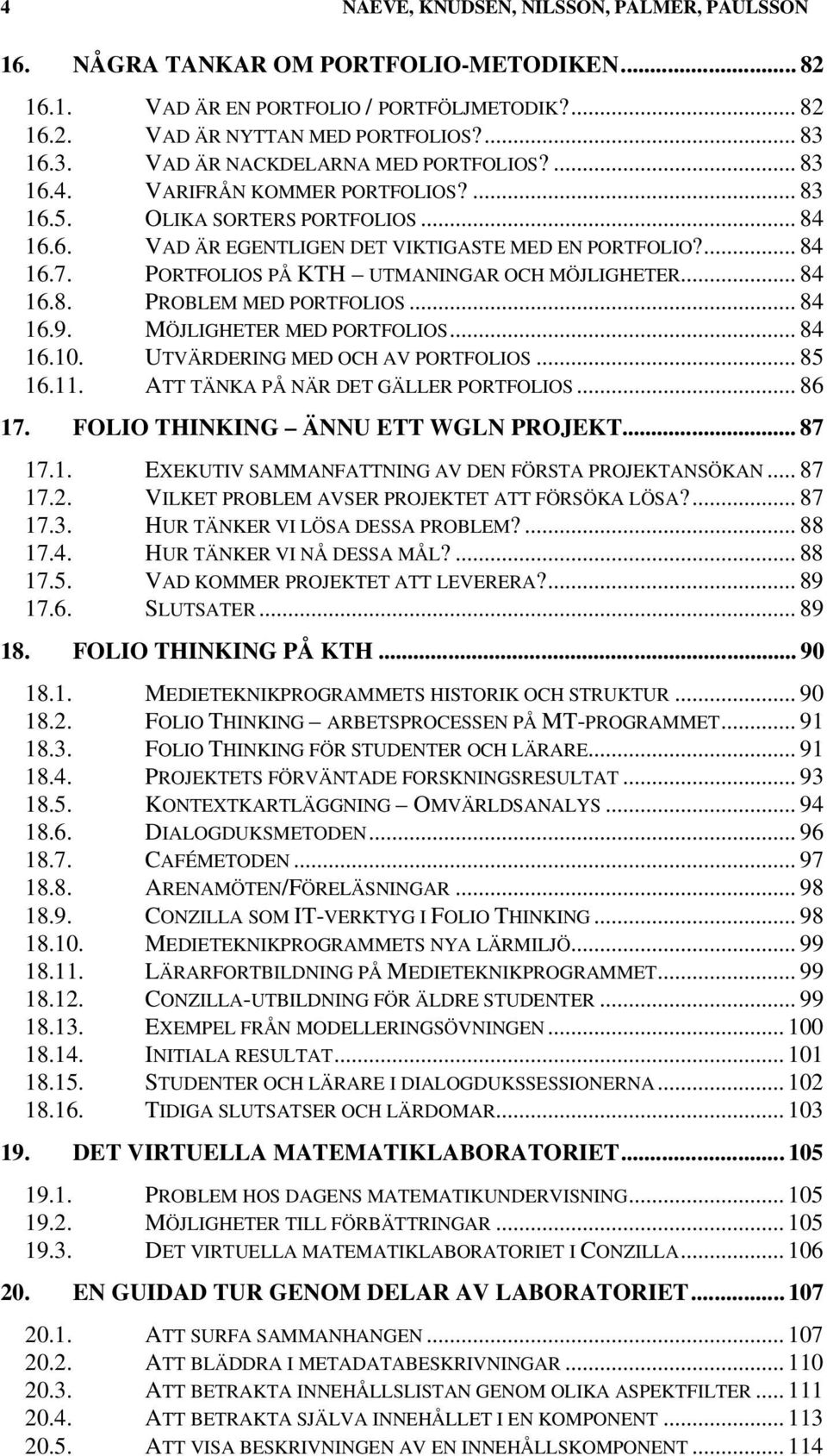 PORTFOLIOS PÅ KTH UTMANINGAR OCH MÖJLIGHETER... 84 16.8. PROBLEM MED PORTFOLIOS... 84 16.9. MÖJLIGHETER MED PORTFOLIOS... 84 16.10. UTVÄRDERING MED OCH AV PORTFOLIOS... 85 16.11.