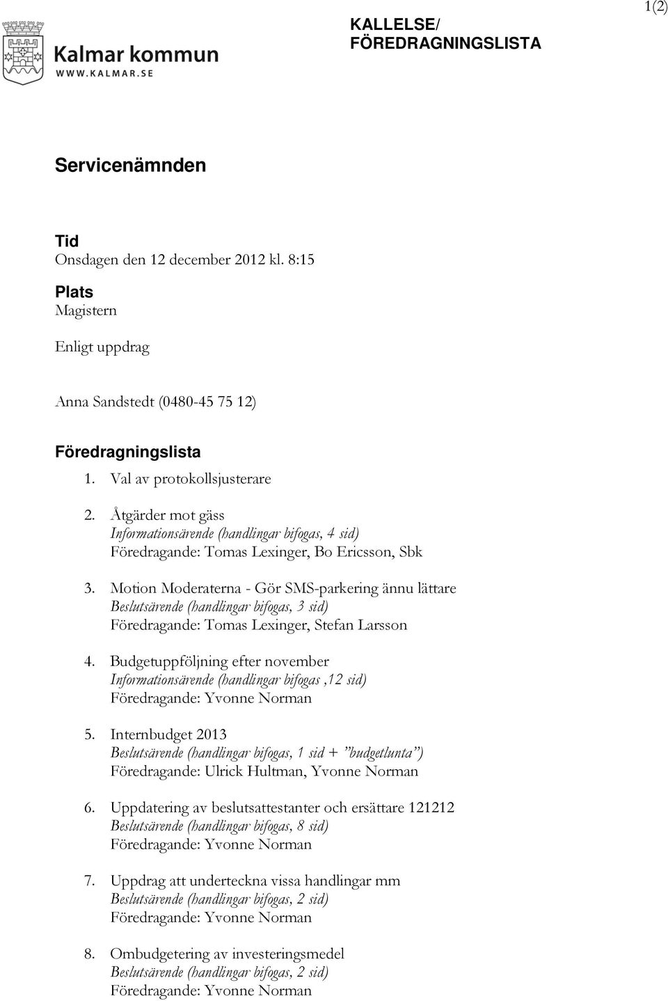 Motion Moderaterna - Gör SMS-parkering ännu lättare Beslutsärende (handlingar bifogas, 3 sid) Föredragande: Tomas Lexinger, Stefan Larsson 4.