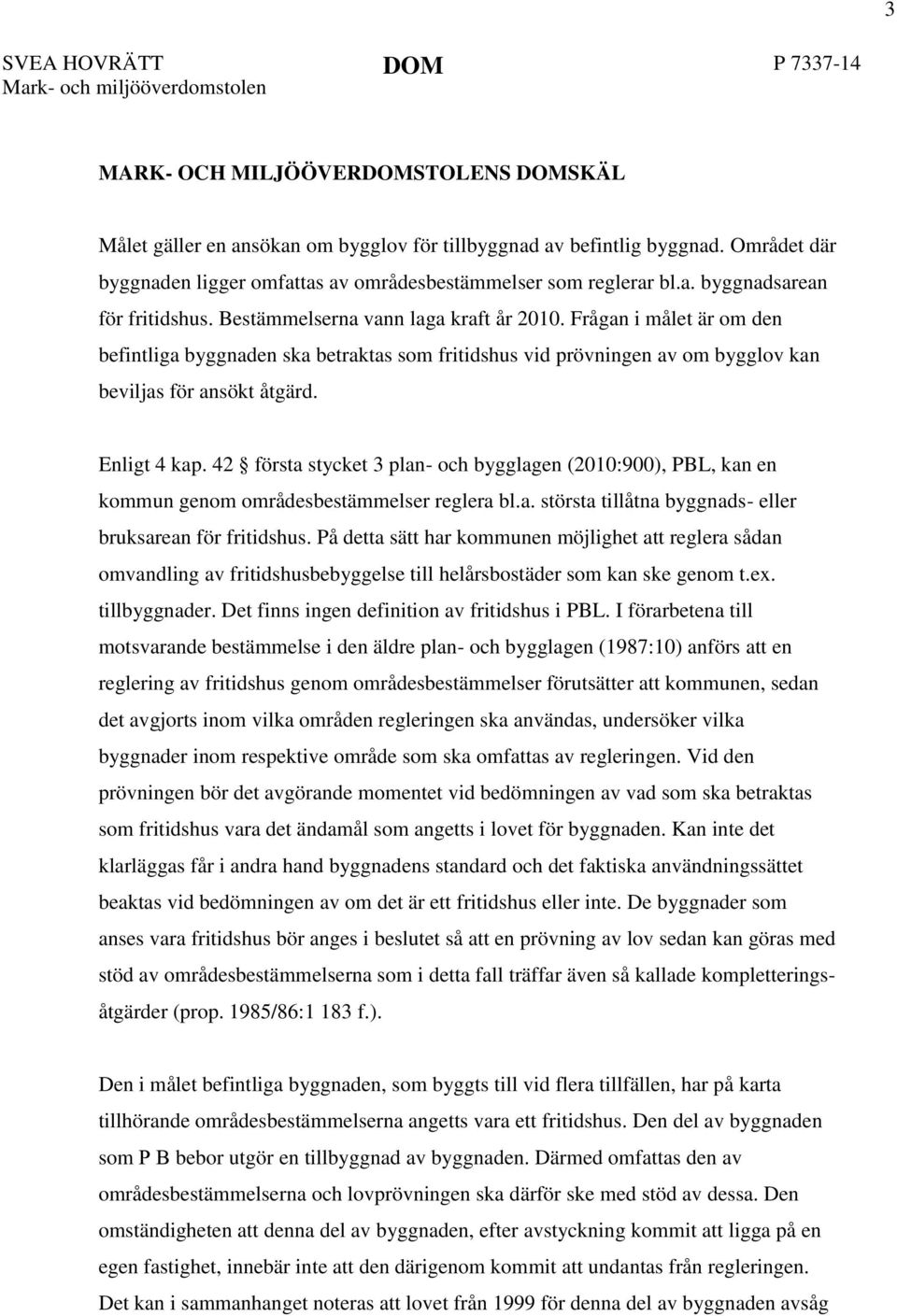 Frågan i målet är om den befintliga byggnaden ska betraktas som fritidshus vid prövningen av om bygglov kan beviljas för ansökt åtgärd. Enligt 4 kap.