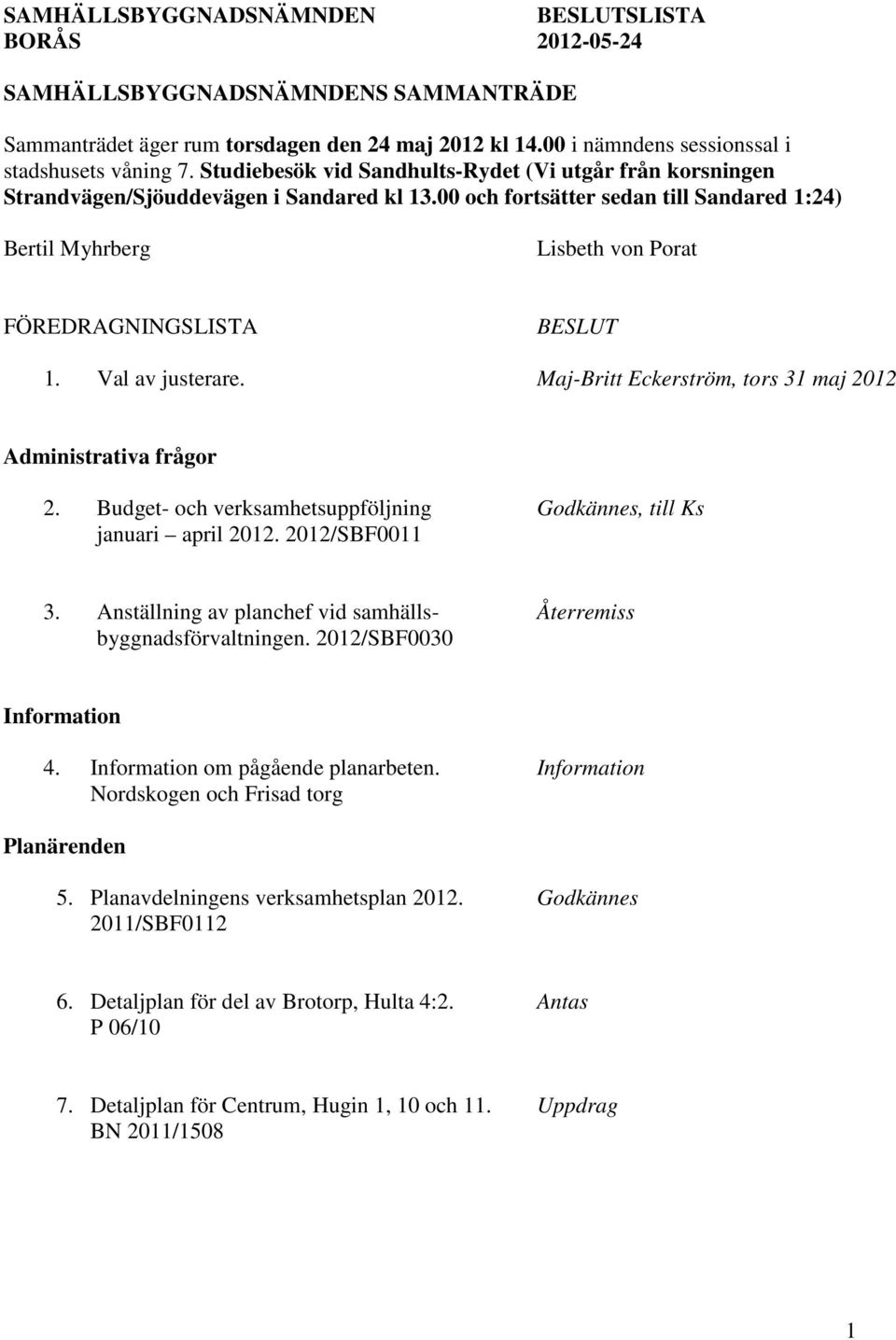 00 och fortsätter sedan till Sandared 1:24) Bertil Myhrberg Lisbeth von Porat FÖREDRAGNINGSLISTA BESLUT 1. Val av justerare. Maj-Britt Eckerström, tors 31 maj 2012 Administrativa frågor 2.