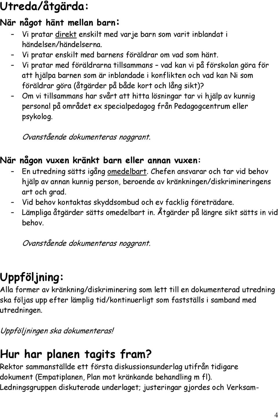 Om vi tillsammans har svårt att hitta lösningar tar vi hjälp av kunnig personal på området ex specialpedagog från Pedagogcentrum eller psykolog. Ovanstående dokumenteras noggrant.