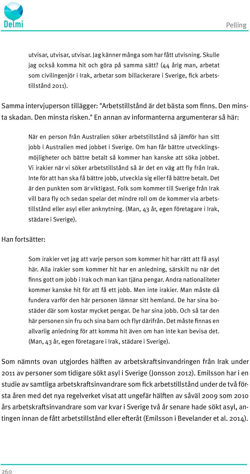 Den minsta skadan. Den minsta risken." En annan av informanterna argumenterar så här: När en person från Australien söker arbetstillstånd så jämför han sitt jobb i Australien med jobbet i Sverige.