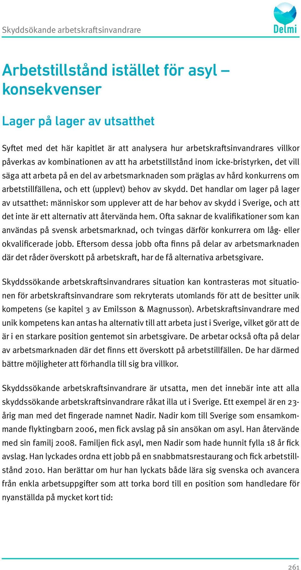 behov av skydd. Det handlar om lager på lager av utsatthet: människor som upplever att de har behov av skydd i Sverige, och att det inte är ett alternativ att återvända hem.