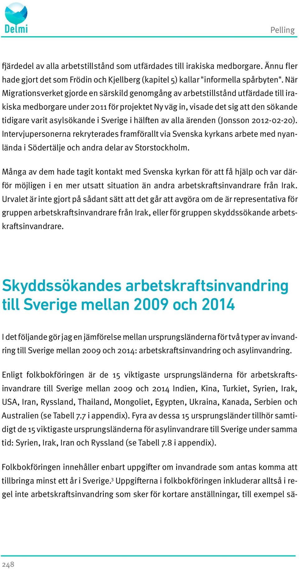 Sverige i hälften av alla ärenden (Jonsson 2012-02-20). Intervjupersonerna rekryterades framförallt via Svenska kyrkans arbete med nyanlända i Södertälje och andra delar av Storstockholm.