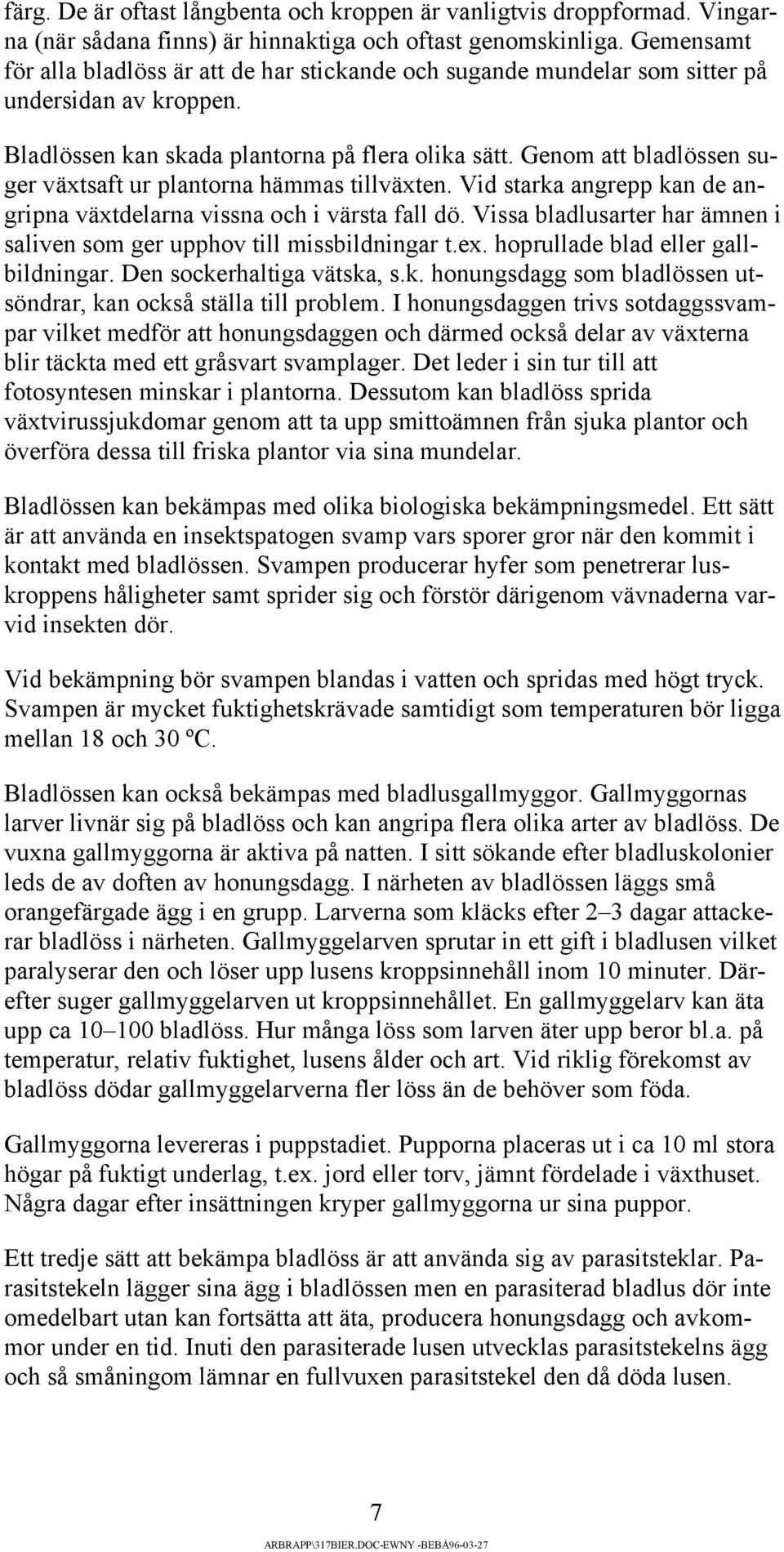 Genom att bladlössen suger växtsaft ur plantorna hämmas tillväxten. Vid starka angrepp kan de angripna växtdelarna vissna och i värsta fall dö.