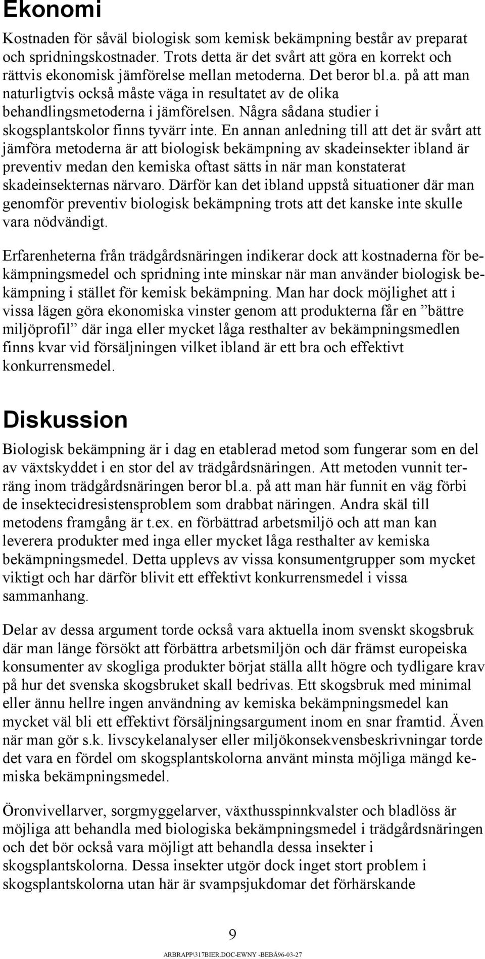 En annan anledning till att det är svårt att jämföra metoderna är att biologisk bekämpning av skadeinsekter ibland är preventiv medan den kemiska oftast sätts in när man konstaterat skadeinsekternas