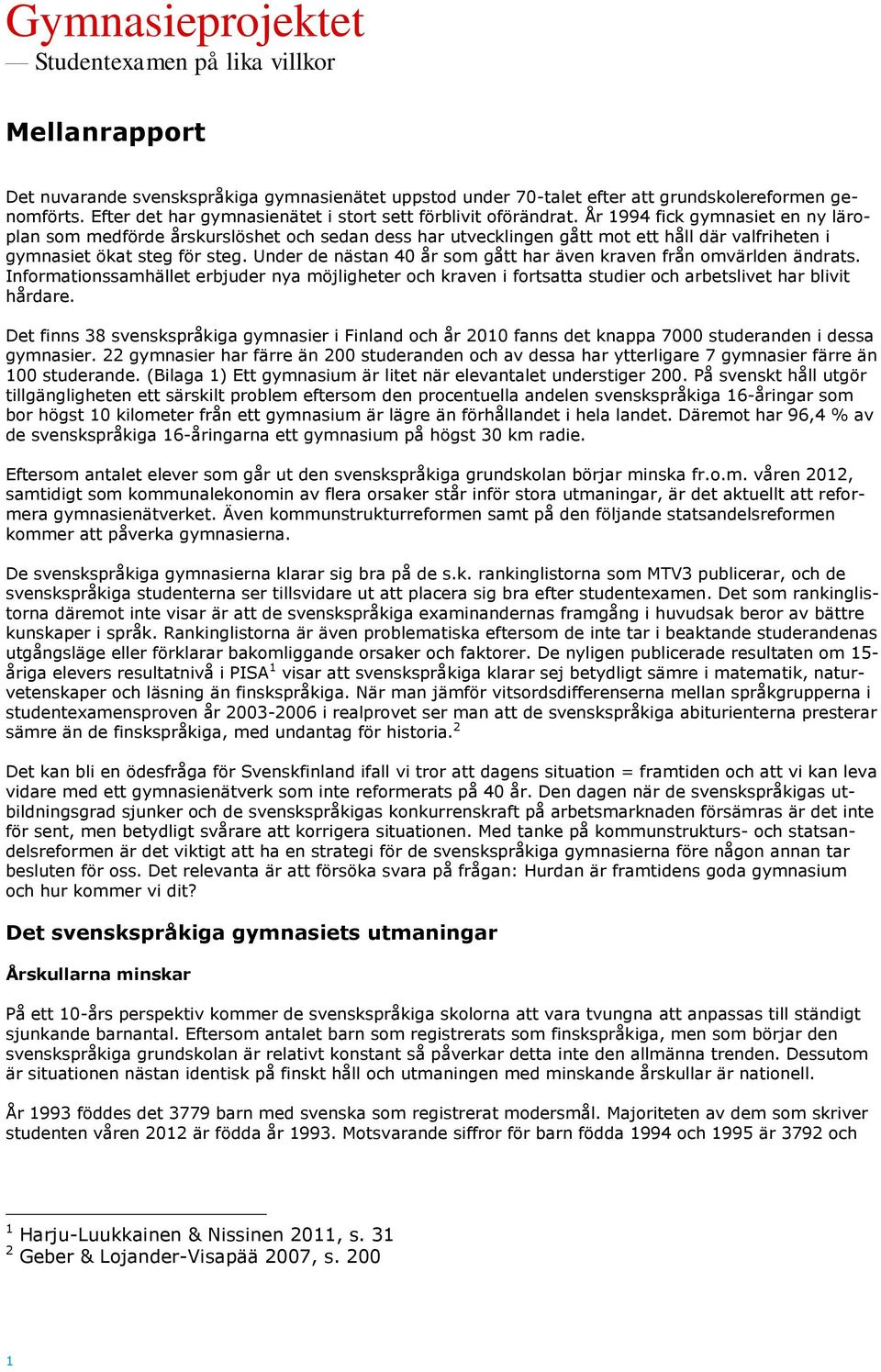 År 1994 fick gymnasiet en ny läroplan som medförde årskurslöshet och sedan dess har utvecklingen gått mot ett håll där valfriheten i gymnasiet ökat steg för steg.