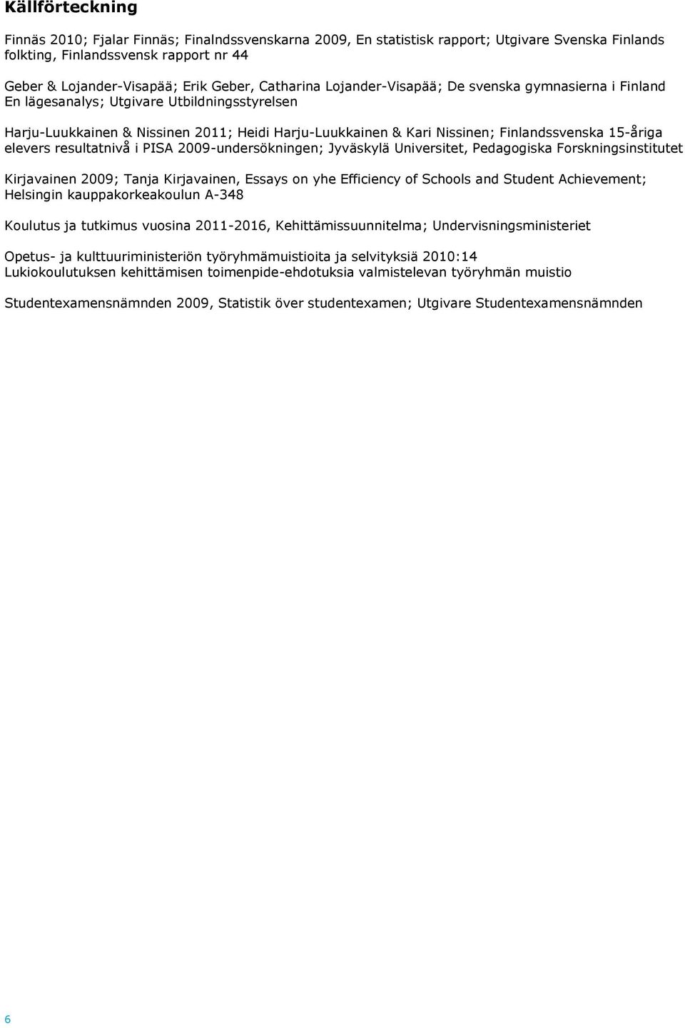 15-åriga elevers resultatnivå i PISA 2009-undersökningen; Jyväskylä Universitet, Pedagogiska Forskningsinstitutet Kirjavainen 2009; Tanja Kirjavainen, Essays on yhe Efficiency of Schools and Student