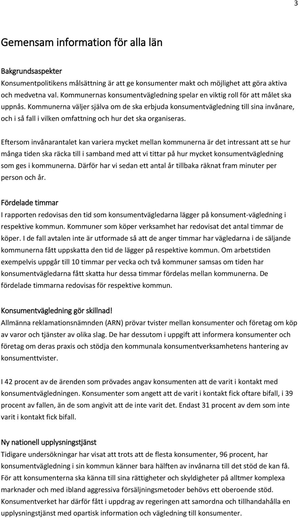 Kommunerna väljer själva om de ska erbjuda konsumentvägledning till sina, och i så fall i vilken omfattning och hur det ska organiseras.