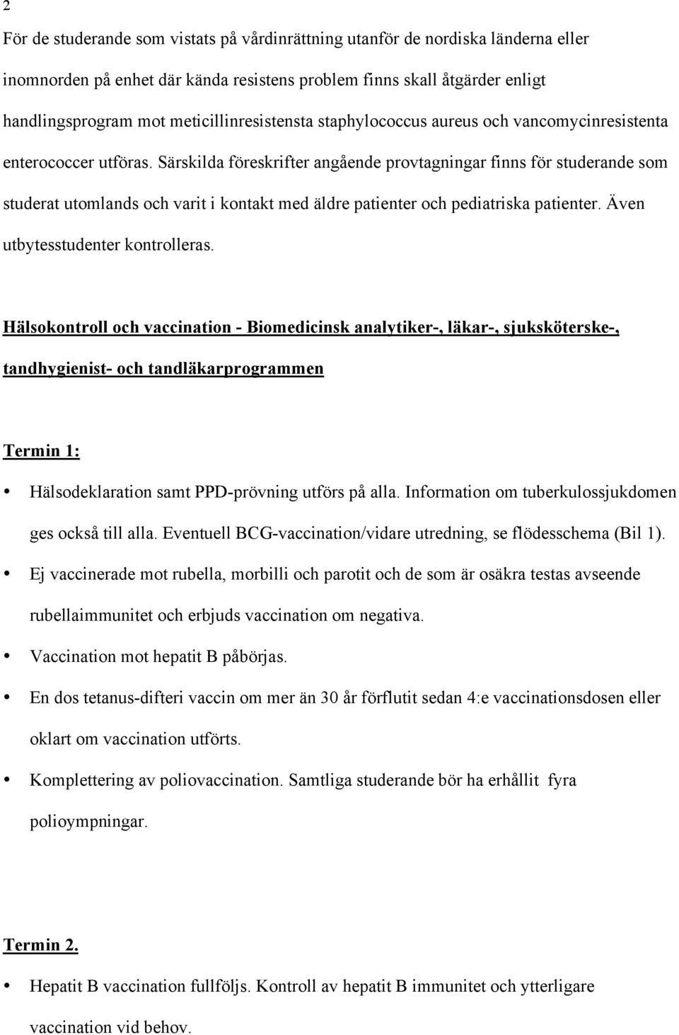 Särskilda föreskrifter angående provtagningar finns för studerande som studerat utomlands och varit i kontakt med äldre patienter och pediatriska patienter. Även utbytesstudenter kontrolleras.