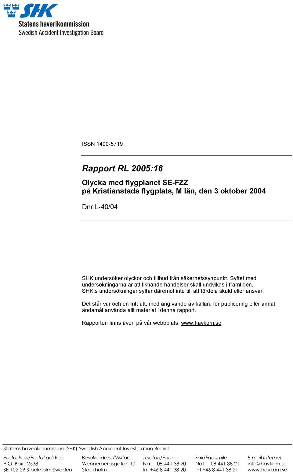 Det står var och en fritt att, med angivande av källan, för publicering eller annat ändamål använda allt material i denna rapport. Rapporten finns även på vår webbplats: www.havkom.