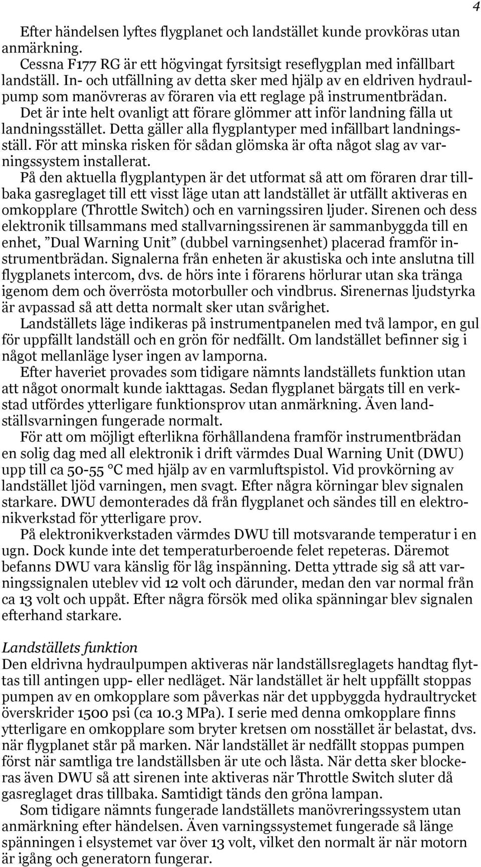 Det är inte helt ovanligt att förare glömmer att inför landning fälla ut landningsstället. Detta gäller alla flygplantyper med infällbart landningsställ.