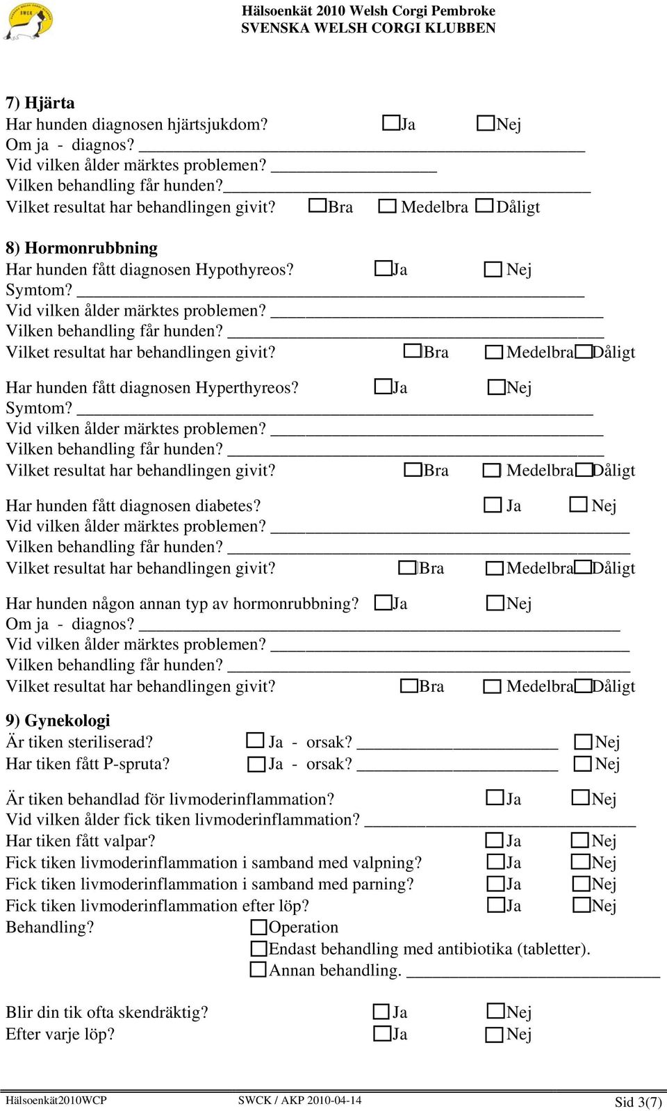 Ja Vid vilken ålder märktes problemen? _ Vilken behandling får hunden? Har hunden någon annan typ av hormonrubbning? Ja Om ja - diagnos? Vid vilken ålder märktes problemen? _ Vilken behandling får hunden? 9) Gynekologi Är tiken steriliserad?