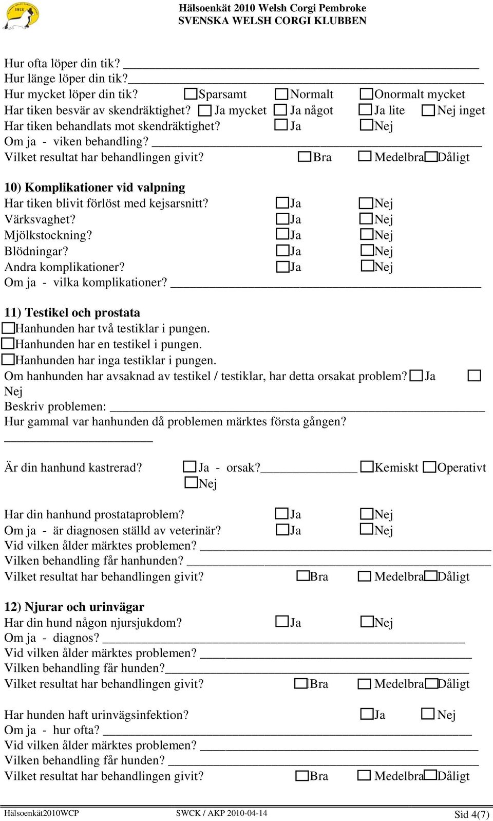 Ja Mjölkstockning? Ja Blödningar? Ja Andra komplikationer? Ja Om ja - vilka komplikationer? _ 11) Testikel och prostata Hanhunden har två testiklar i pungen. Hanhunden har en testikel i pungen.