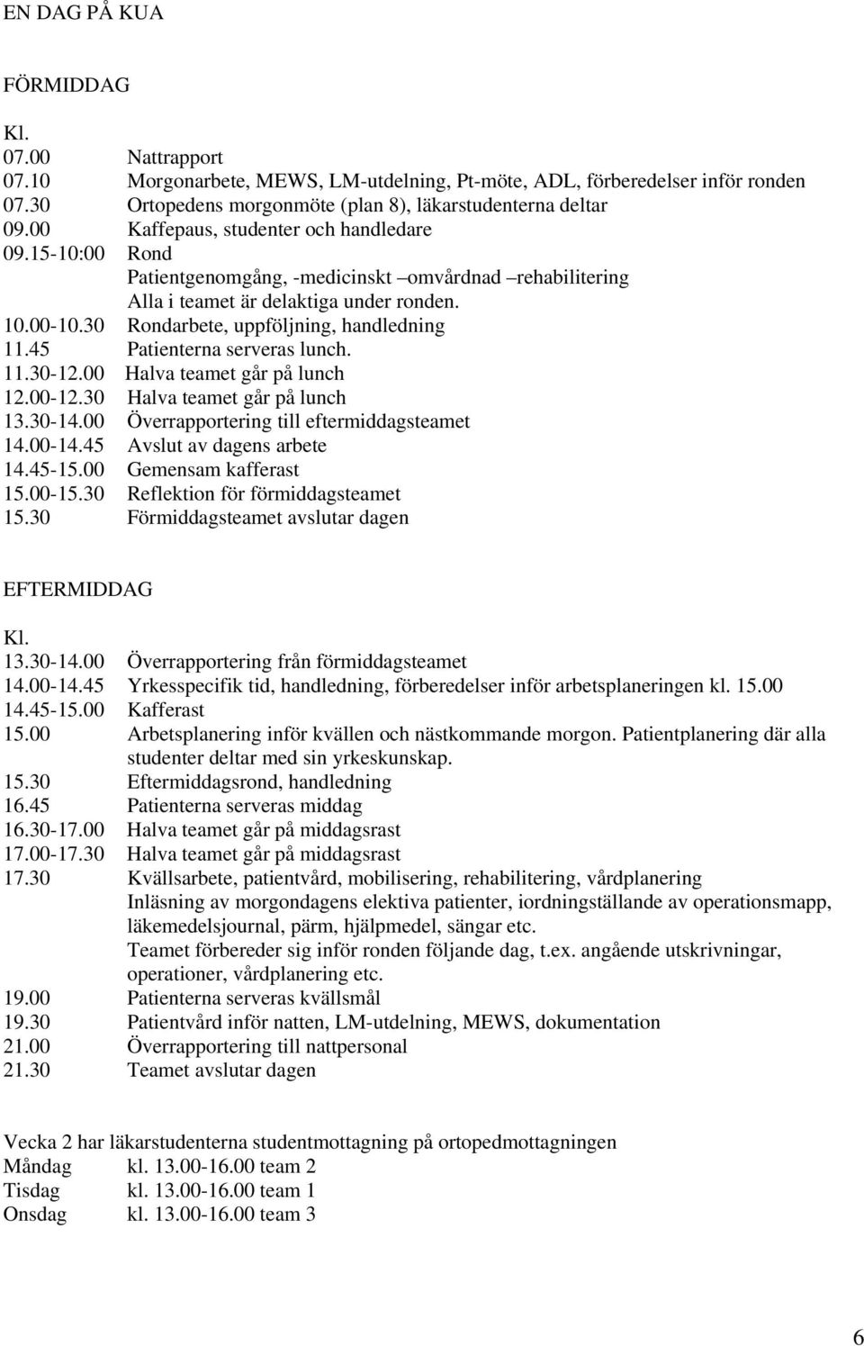 30 Rondarbete, uppföljning, handledning 11.45 Patienterna serveras lunch. 11.30-12.00 Halva teamet går på lunch 12.00-12.30 Halva teamet går på lunch 13.30-14.