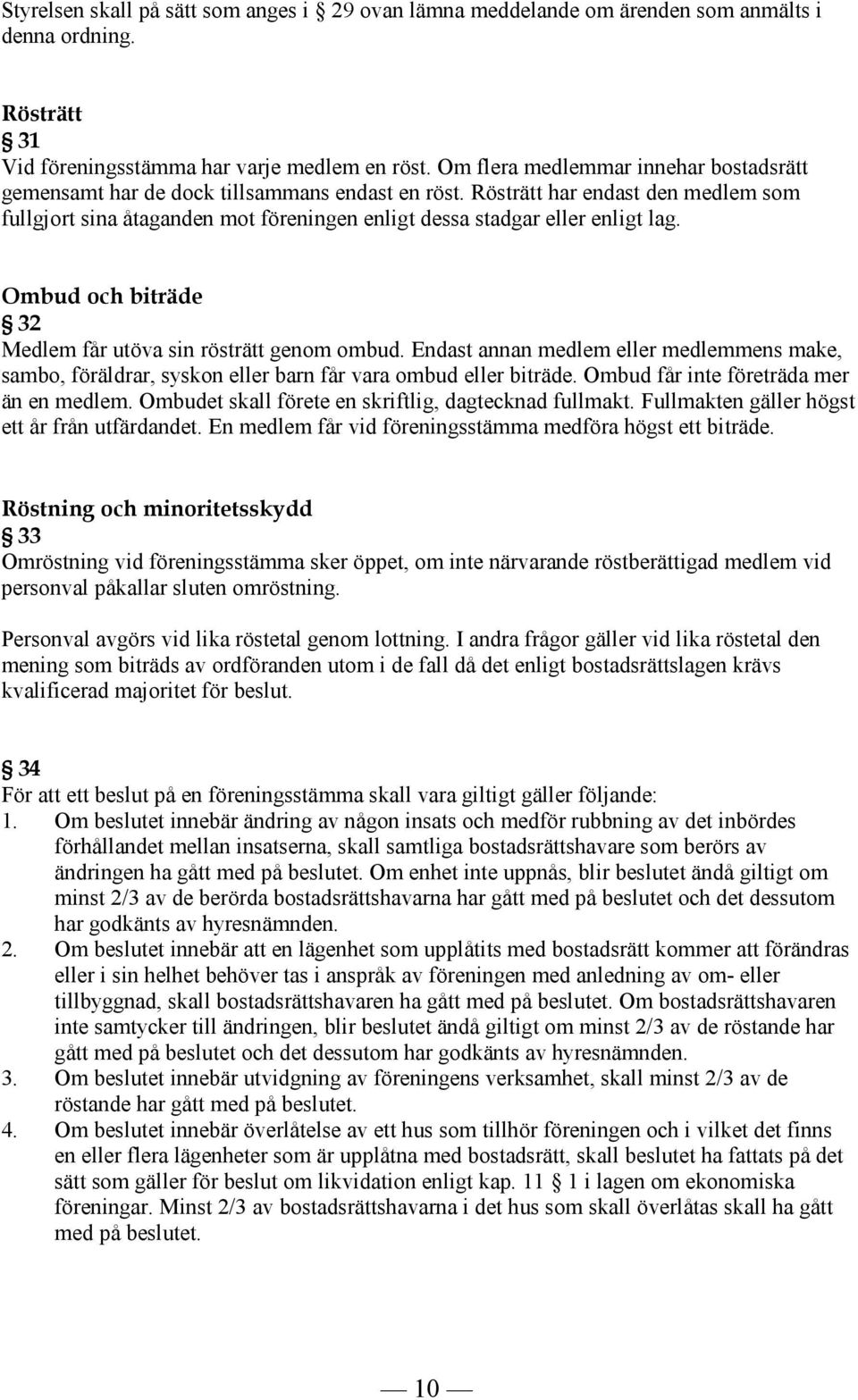 Rösträtt har endast den medlem som fullgjort sina åtaganden mot föreningen enligt dessa stadgar eller enligt lag. Ombud och biträde 32 Medlem får utöva sin rösträtt genom ombud.