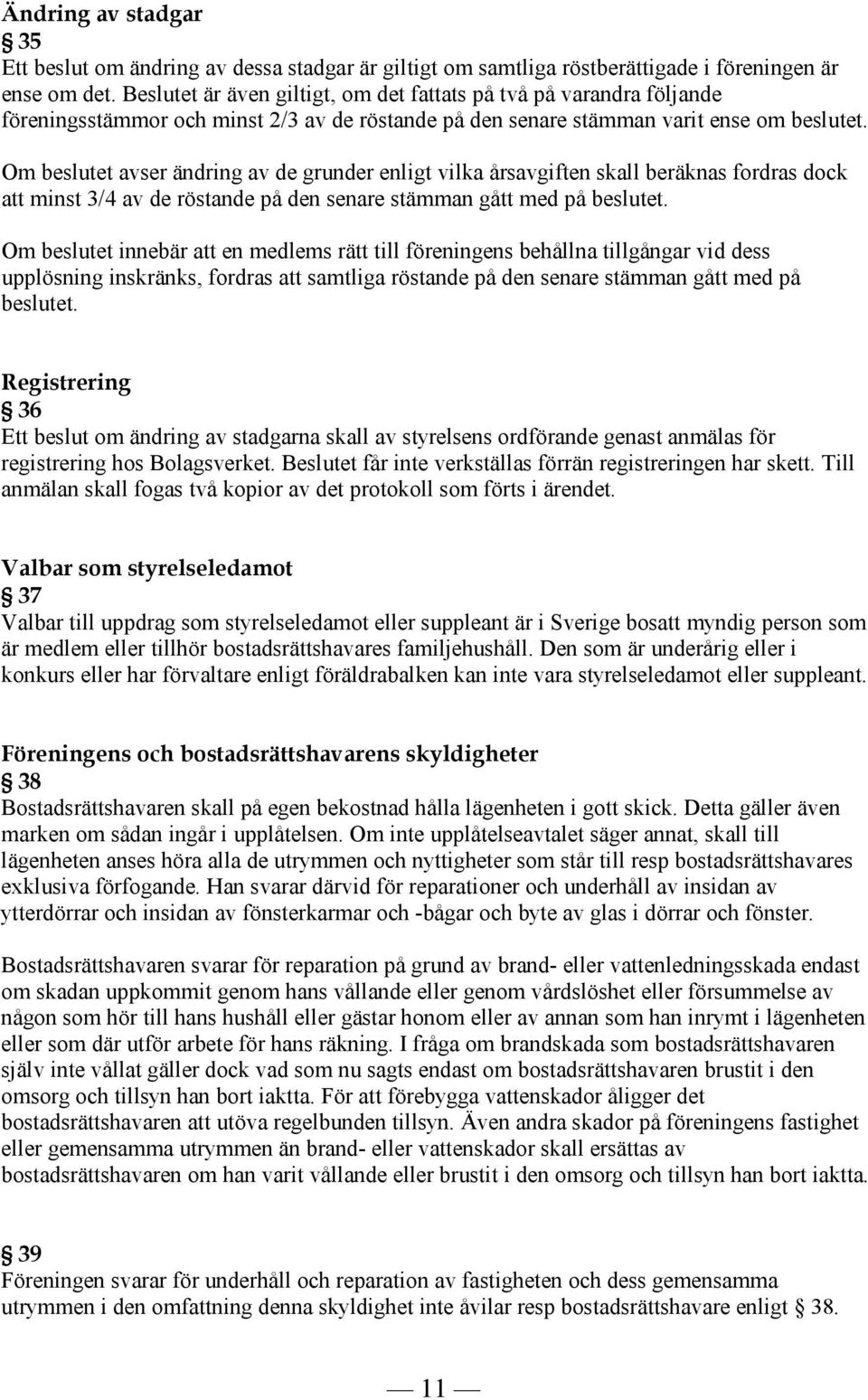 Om beslutet avser ändring av de grunder enligt vilka årsavgiften skall beräknas fordras dock att minst 3/4 av de röstande på den senare stämman gått med på beslutet.