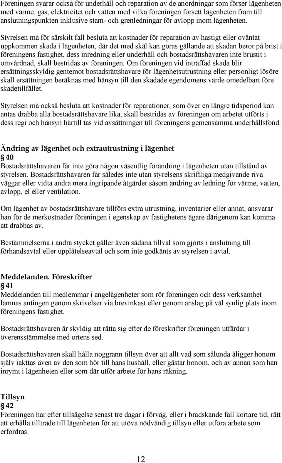 Styrelsen må för särskilt fall besluta att kostnader för reparation av hastigt eller oväntat uppkommen skada i lägenheten, där det med skäl kan göras gällande att skadan beror på brist i föreningens