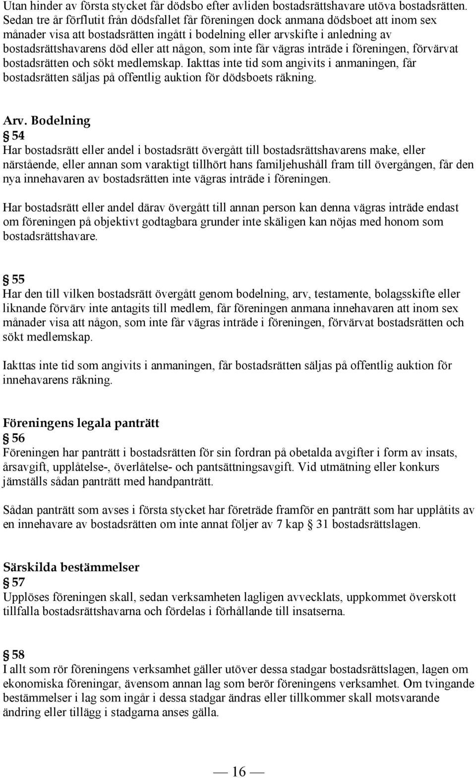 att någon, som inte får vägras inträde i föreningen, förvärvat bostadsrätten och sökt medlemskap.