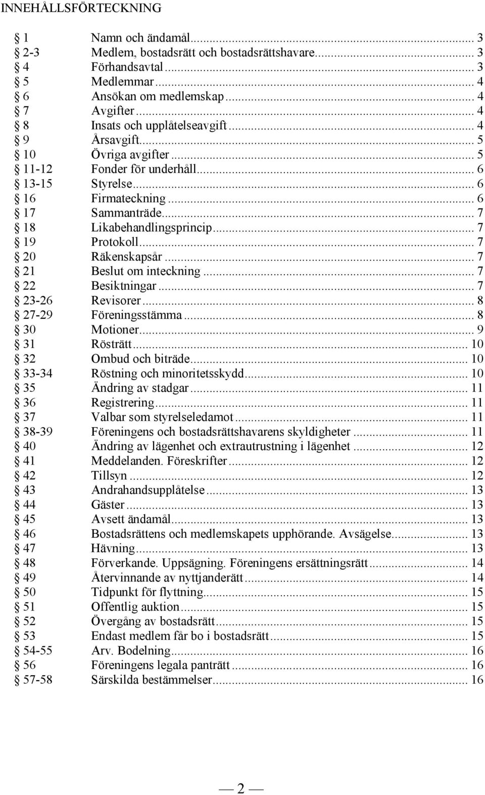 .. 7 19 Protokoll... 7 20 Räkenskapsår... 7 21 Beslut om inteckning... 7 22 Besiktningar... 7 23-26 Revisorer... 8 27-29 Föreningsstämma... 8 30 Motioner... 9 31 Rösträtt... 10 32 Ombud och biträde.