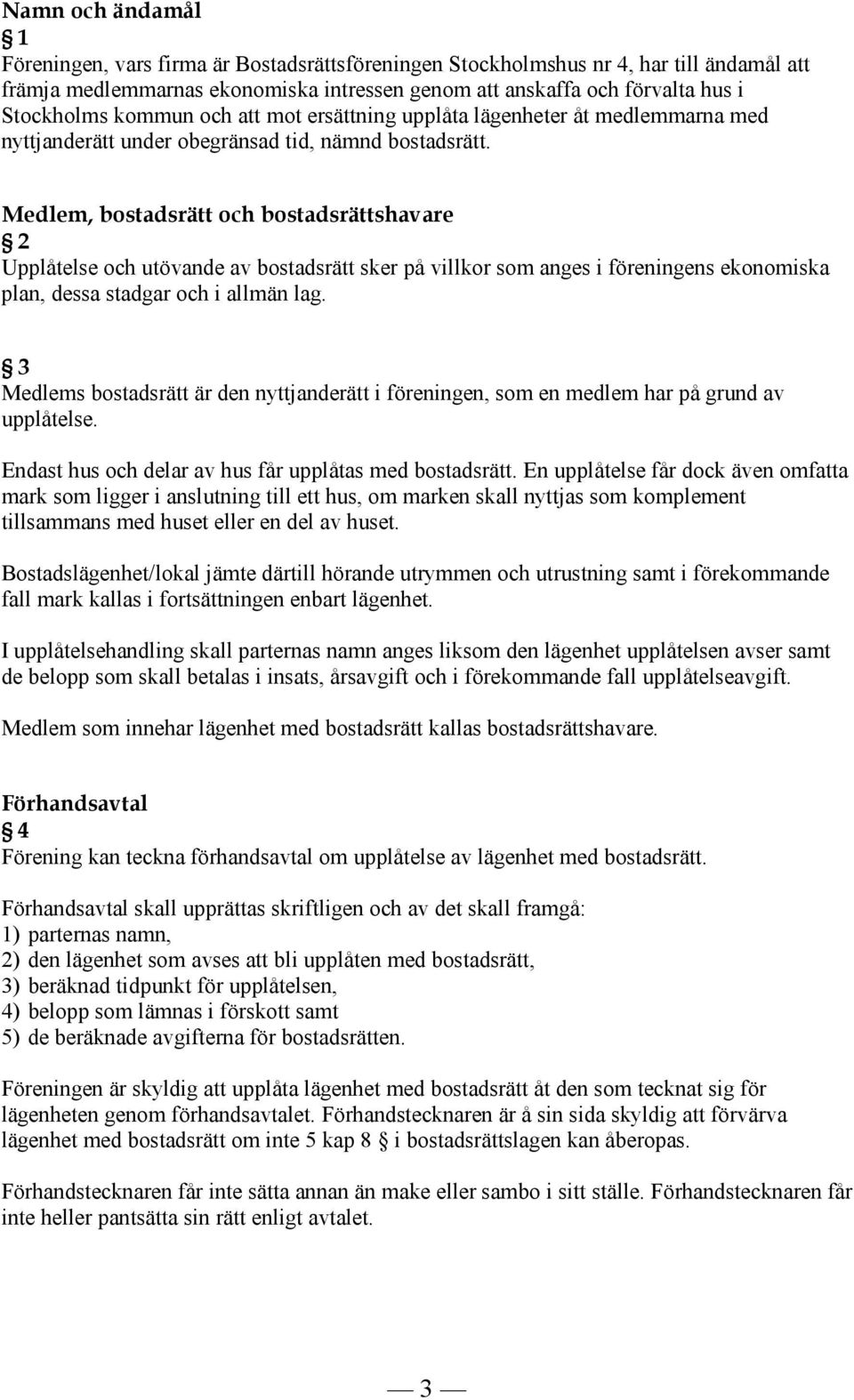 Medlem, bostadsrätt och bostadsrättshavare 2 Upplåtelse och utövande av bostadsrätt sker på villkor som anges i föreningens ekonomiska plan, dessa stadgar och i allmän lag.