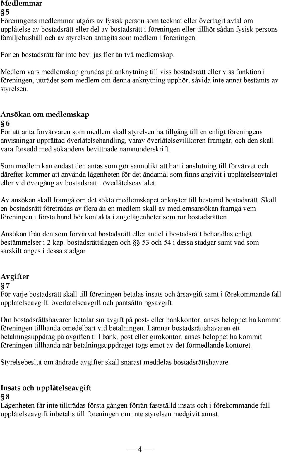 Medlem vars medlemskap grundas på anknytning till viss bostadsrätt eller viss funktion i föreningen, utträder som medlem om denna anknytning upphör, såvida inte annat bestämts av styrelsen.