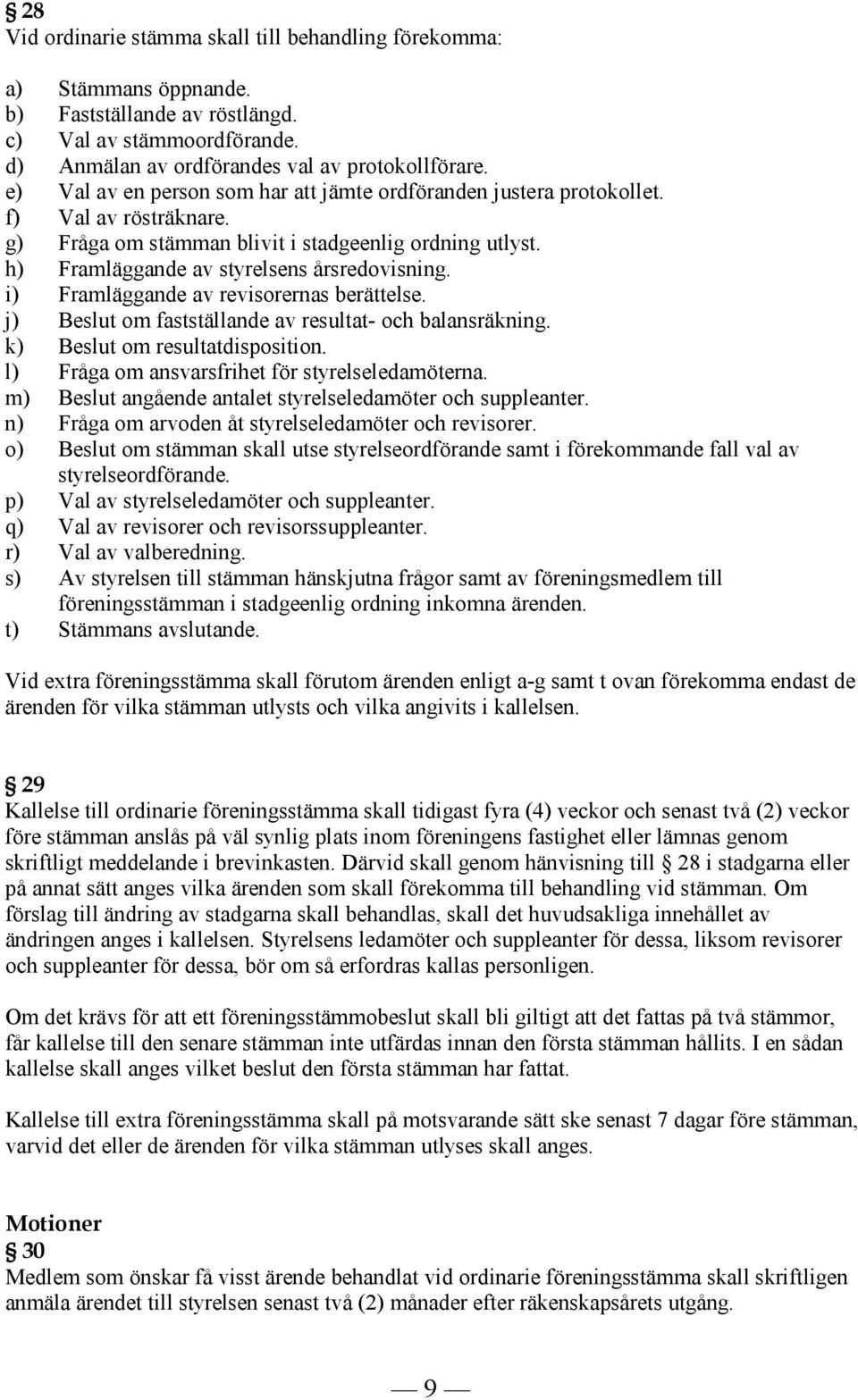 i) Framläggande av revisorernas berättelse. j) Beslut om fastställande av resultat- och balansräkning. k) Beslut om resultatdisposition. l) Fråga om ansvarsfrihet för styrelseledamöterna.