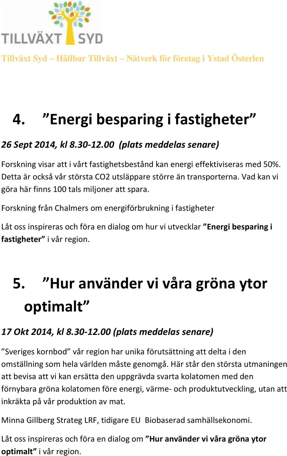 Forskning från Chalmers om energiförbrukning i fastigheter Låt oss inspireras och föra en dialog om hur vi utvecklar Energi besparing i fastigheter i vår region. 5.