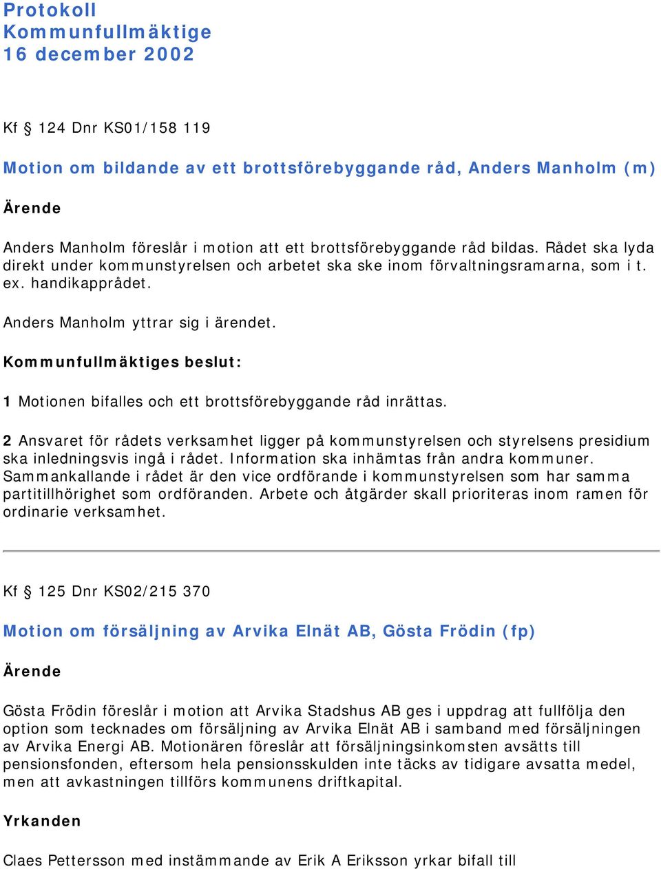 1 Motionen bifalles och ett brottsförebyggande råd inrättas. 2 Ansvaret för rådets verksamhet ligger på kommunstyrelsen och styrelsens presidium ska inledningsvis ingå i rådet.