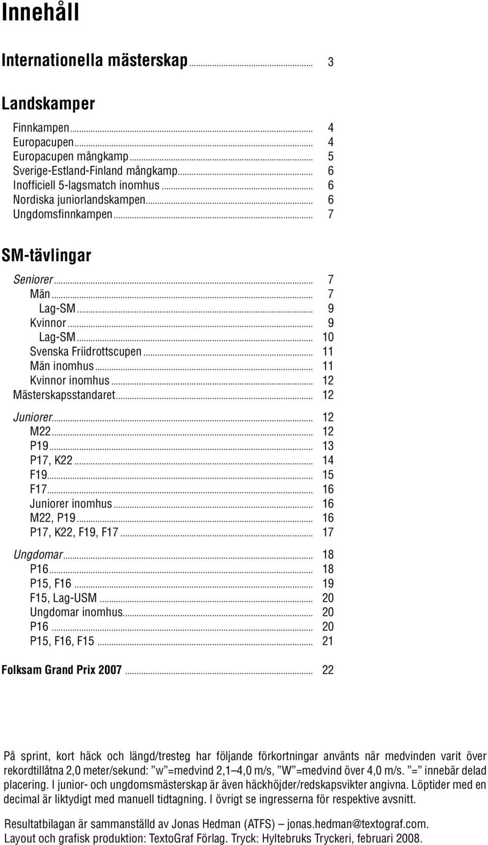 .. 12 Mästerskapsstandaret... 12 Juniorer... 12 M22... 12 P19... 13 P17, K22... 14 F19... 15 F17... 16 Juniorer inomhus... 16 M22, P19... 16 P17, K22, F19, F17... 17 Ungdomar... 18 P16... 18 P15, F16.