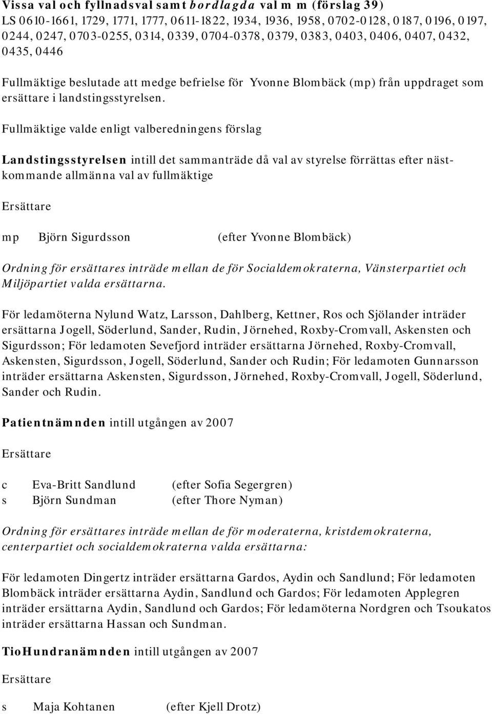 Fullmäktige valde enligt valberedningens förslag Landstingsstyrelsen intill det sammanträde då val av styrelse förrättas efter nästkommande allmänna val av fullmäktige Björn Sigurdsson (efter Yvonne