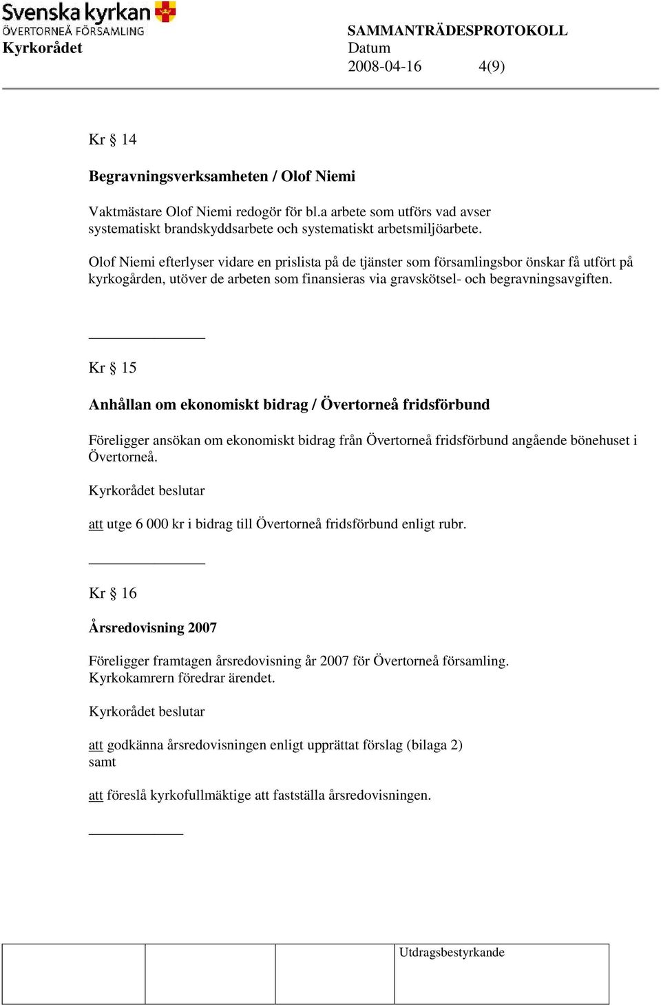 Kr 15 Anhållan om ekonomiskt bidrag / Övertorneå fridsförbund Föreligger ansökan om ekonomiskt bidrag från Övertorneå fridsförbund angående bönehuset i Övertorneå.