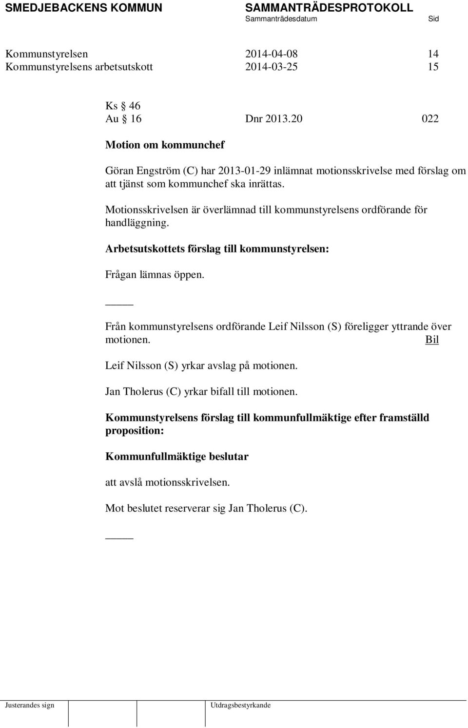 Motionsskrivelsen är överlämnad till kommunstyrelsens ordförande för handläggning. Arbetsutskottets förslag till kommunstyrelsen: Frågan lämnas öppen.