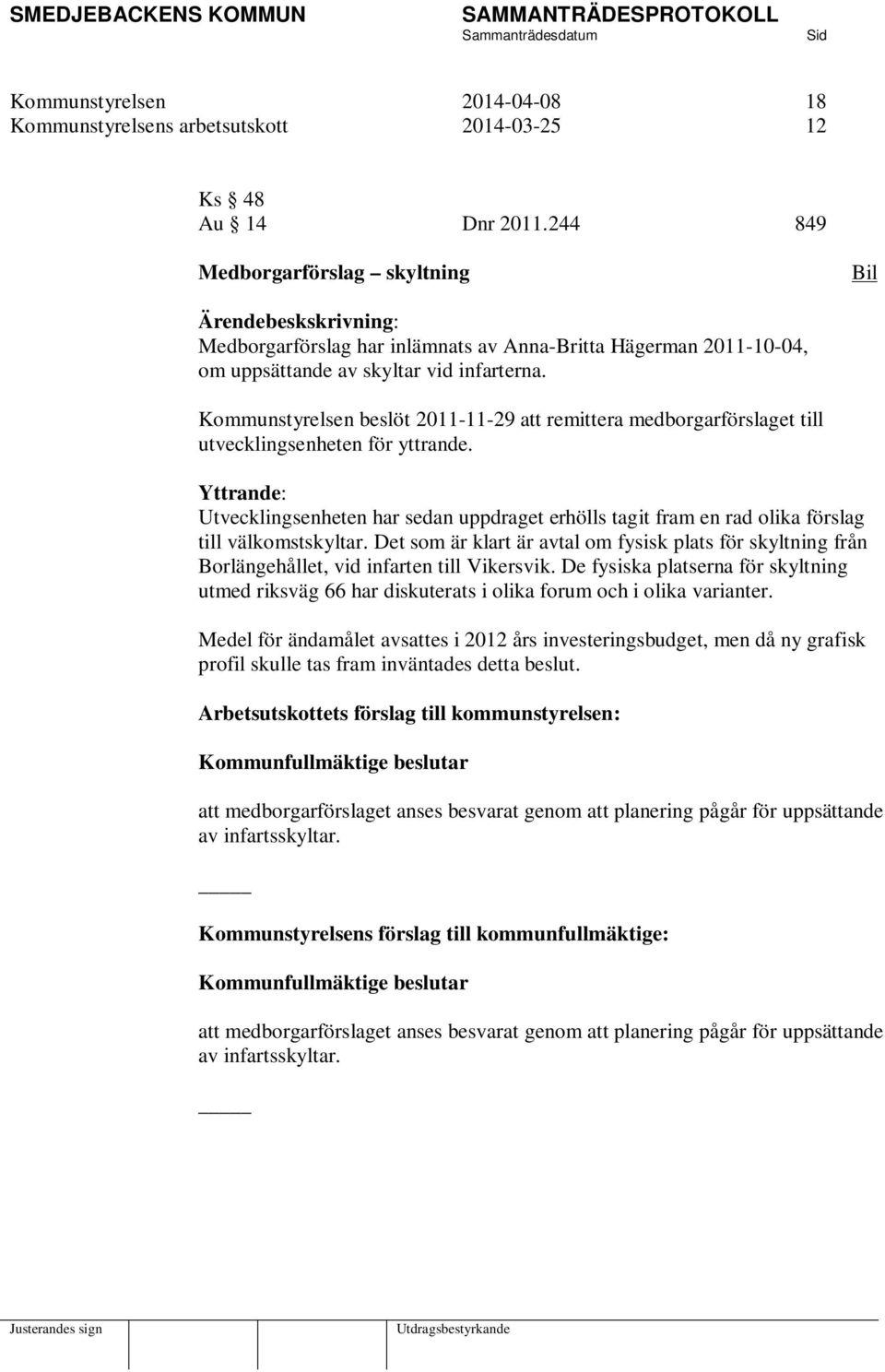 Kommunstyrelsen beslöt 2011-11-29 att remittera medborgarförslaget till utvecklingsenheten för yttrande.