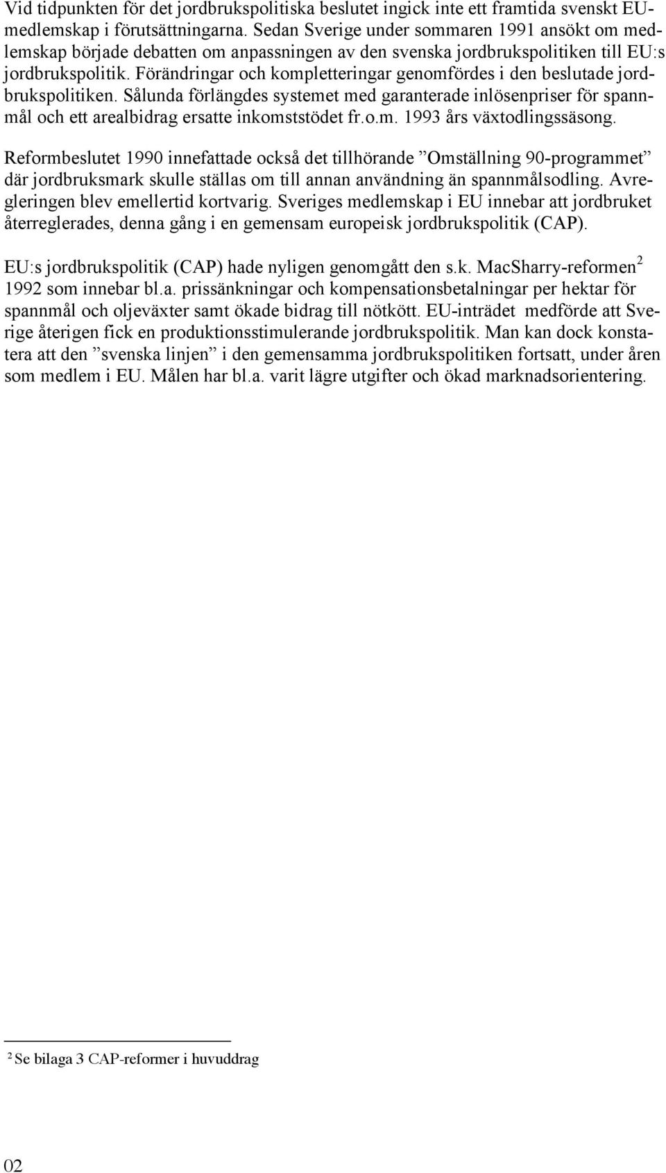 Förändringar och kompletteringar genomfördes i den beslutade jordbrukspolitiken. Sålunda förlängdes systemet med garanterade inlösenpriser för spannmål och ett arealbidrag ersatte inkomststödet fr.o.m. 1993 års växtodlingssäsong.