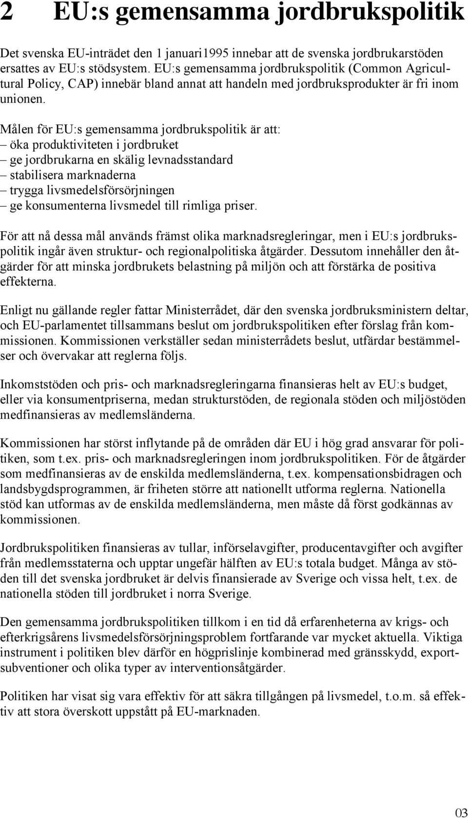 Målen för EU:s gemensamma jordbrukspolitik är att: öka produktiviteten i jordbruket ge jordbrukarna en skälig levnadsstandard stabilisera marknaderna trygga livsmedelsförsörjningen ge konsumenterna