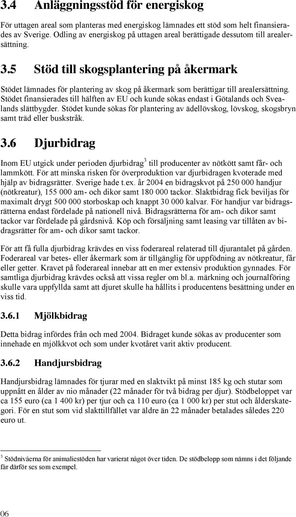 5 Stöd till skogsplantering på åkermark Stödet lämnades för plantering av skog på åkermark som berättigar till arealersättning.