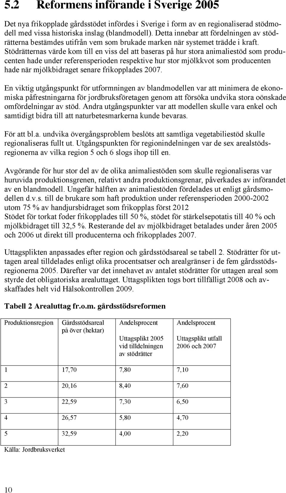 Stödrätternas värde kom till en viss del att baseras på hur stora animaliestöd som producenten hade under referensperioden respektive hur stor mjölkkvot som producenten hade när mjölkbidraget senare