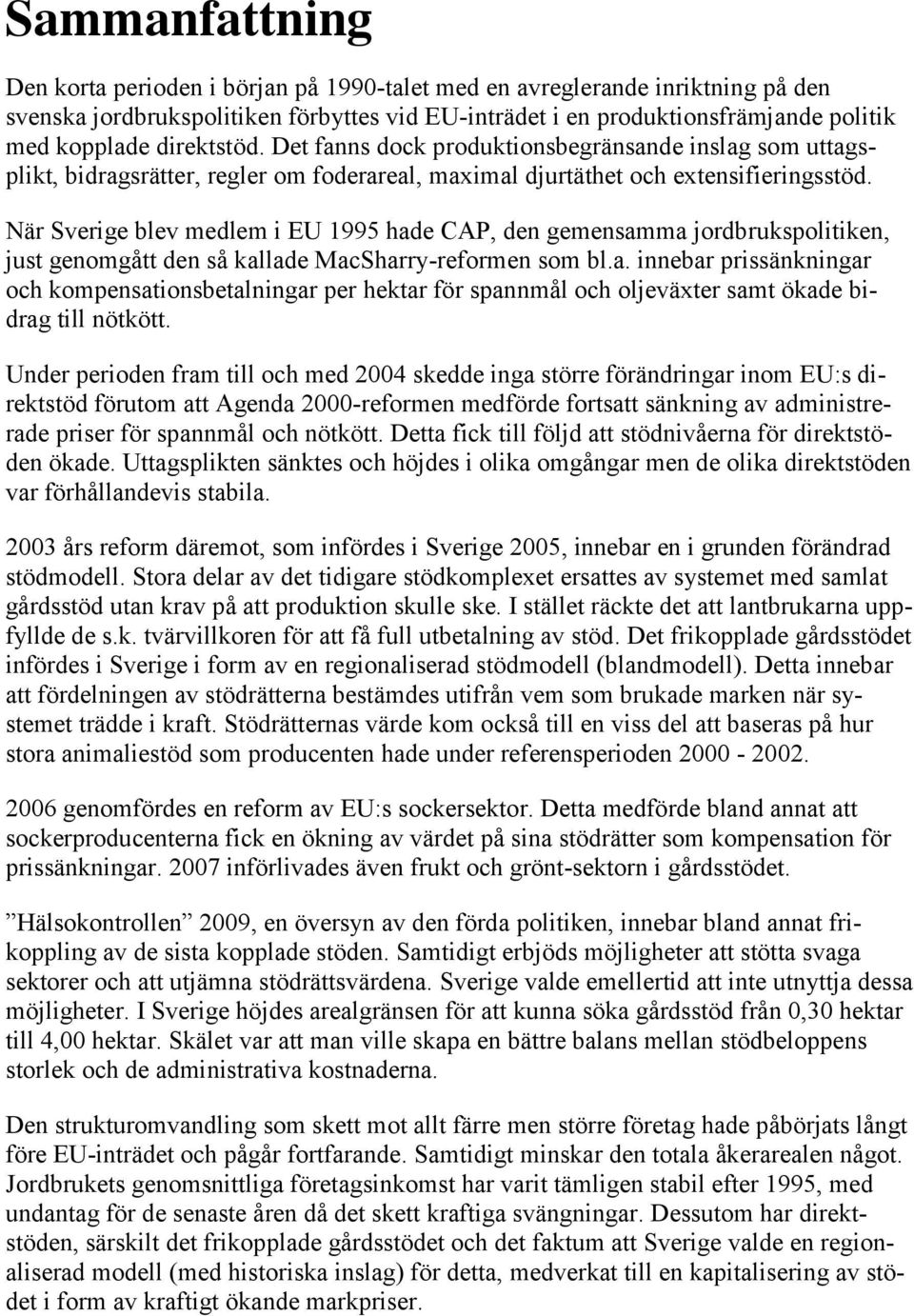 När Sverige blev medlem i EU 1995 hade CAP, den gemensamma jordbrukspolitiken, just genomgått den så kallade MacSharry-reformen som bl.a. innebar prissänkningar och kompensationsbetalningar per hektar för spannmål och oljeväxter samt ökade bidrag till nötkött.