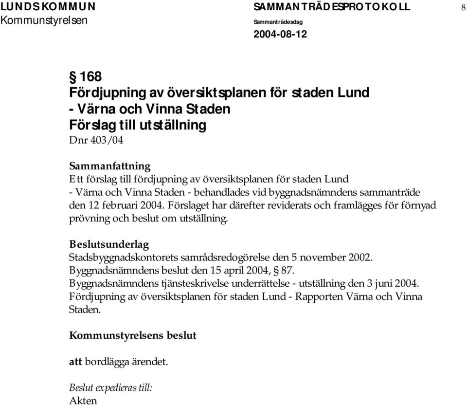 Förslaget har därefter reviderats och framlägges för förnyad prövning och beslut om utställning. Beslutsunderlag Stadsbyggnadskontorets samrådsredogörelse den 5 november 2002.