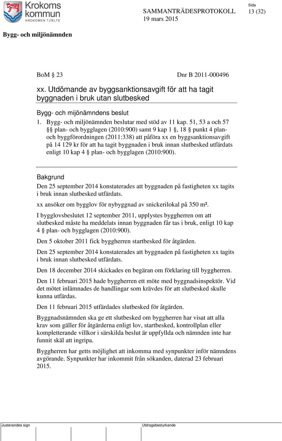 slutbesked utfärdats enligt 10 kap 4 plan- och bygglagen (2010:900). Bakgrund Den 25 september 2014 konstaterades att byggnaden på fastigheten xx tagits i bruk innan slutbesked utfärdats.