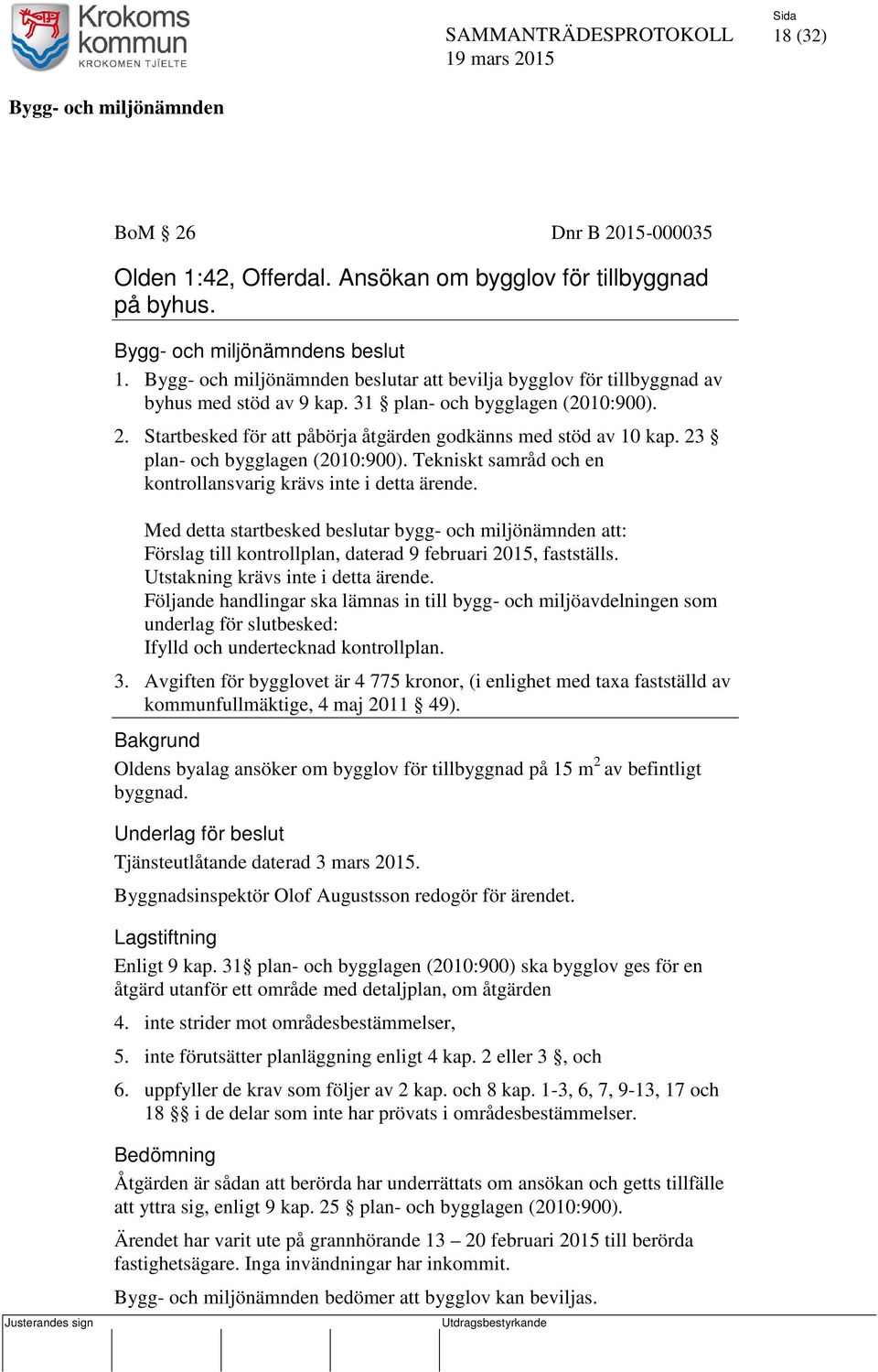 Tekniskt samråd och en kontrollansvarig krävs inte i detta ärende. Med detta startbesked beslutar bygg- och miljönämnden att: Förslag till kontrollplan, daterad 9 februari 2015, fastställs.