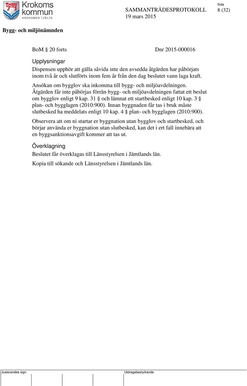 31 och lämnat ett startbesked enligt 10 kap. 3 plan- och bygglagen (2010:900). Innan byggnaden får tas i bruk måste slutbesked ha meddelats enligt 10 kap. 4 plan- och bygglagen (2010:900).