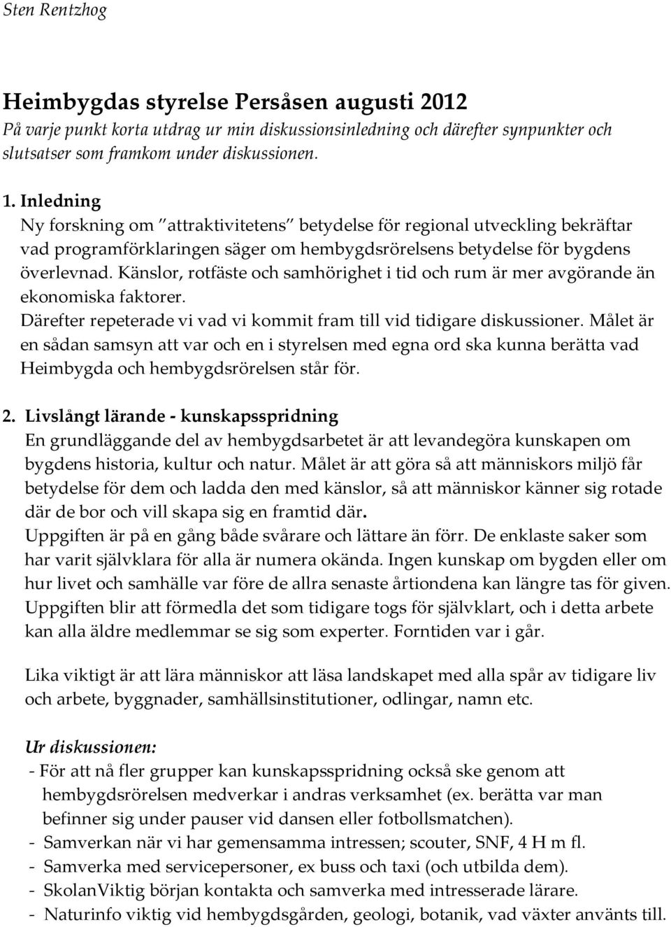 Känslor, rotfäste och samhörighet i tid och rum är mer avgörande än ekonomiska faktorer. Därefter repeterade vi vad vi kommit fram till vid tidigare diskussioner.